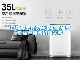 企业新闻日照哪里有卖除湿机，加湿除湿一体机价格采购