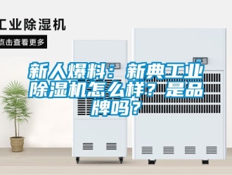 常见问题新人爆料：新典工业除湿机怎么样？是品牌吗？