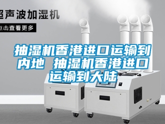 企业新闻抽湿机香港进口运输到内地 抽湿机香港进口运输到大陆