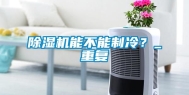 除湿机能不能制冷？_重复