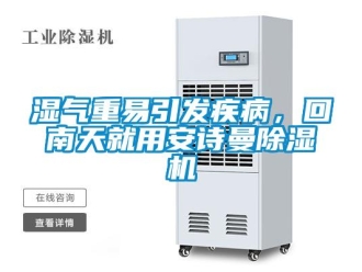企业新闻湿气重易引发疾病，回南天就用安诗曼除湿机