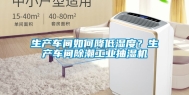 生产车间如何降低湿度？生产车间除潮工业抽湿机