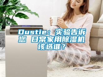 常见问题Dustie：实验告诉您 日常家用除湿机该选谁？
