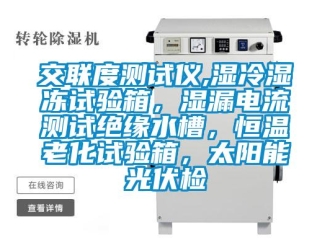 知识百科交联度测试仪,湿冷湿冻试验箱，湿漏电流测试绝缘水槽，恒温老化试验箱，太阳能光伏检