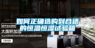 如何正确选购到合适的恒温恒湿试验箱