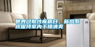 世界过敏性疾病日，新风系统保持室内干燥清爽
