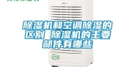除湿机和空调除湿的区别 除湿机的主要部件有哪些