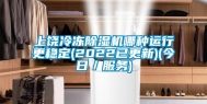 上饶冷冻除湿机哪种运行更稳定(2022已更新)(今日／服务)