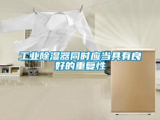 企业新闻工业除湿器同时应当具有良好的重复性