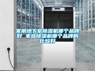企业新闻家用地下室除湿机哪个品牌好 家庭除湿机哪个品牌的比较好