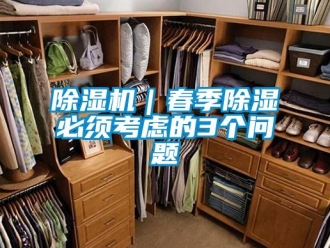 常见问题除湿机｜春季除湿必须考虑的3个问题