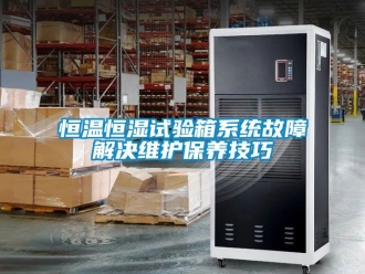 知识百科恒温恒湿试验箱系统故障解决维护保养技巧