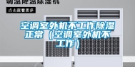 空调室外机不工作除湿正常（空调室外机不工作）