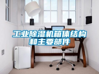 企业新闻工业除湿机箱体结构和主要部件
