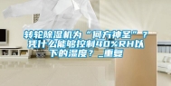 转轮除湿机为“何方神圣”？凭什么能够控制40%RH以下的湿度？_重复