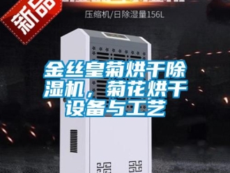 行业新闻金丝皇菊烘干除湿机，菊花烘干设备与工艺