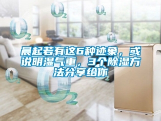 企业新闻晨起若有这6种迹象，或说明湿气重，3个除湿方法分享给你