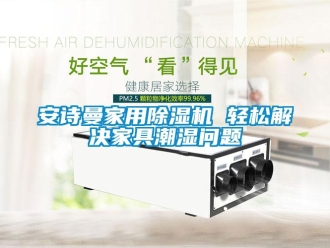 企业新闻安诗曼家用除湿机 轻松解决家具潮湿问题