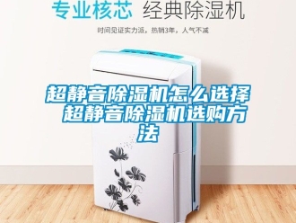 企业新闻超静音除湿机怎么选择 超静音除湿机选购方法