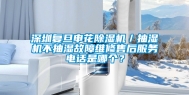 深圳复旦申花除湿机／抽湿机不抽湿故障维修售后服务电话是哪个？