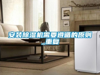 企业新闻安装除湿机需要遵循的原则_重复