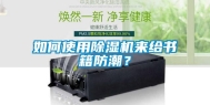 如何使用除湿机来给书籍防潮？