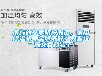常见问题南方的冬季阴冷潮湿，家用除湿机哪个牌子好？只看这一篇文章就够了！