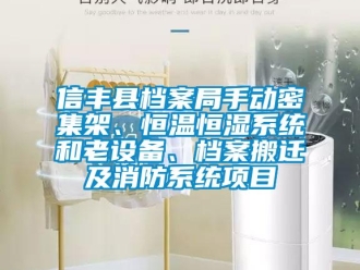 知识百科信丰县档案局手动密集架、恒温恒湿系统和老设备、档案搬迁及消防系统项目