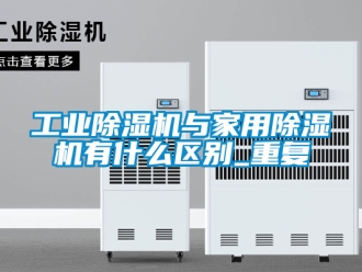 常见问题工业除湿机与家用除湿机有什么区别_重复