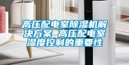 高压配电室除湿机解决方案 高压配电室湿度控制的重要性
