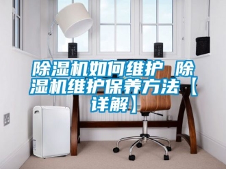 行业新闻除湿机如何维护 除湿机维护保养方法【详解】