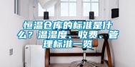 恒温仓库的标准是什么？温湿度、收费、管理标准一览