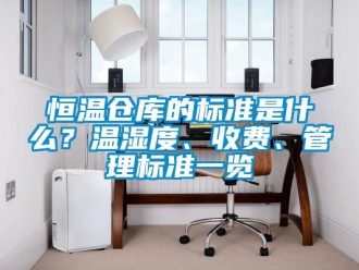 知识百科恒温仓库的标准是什么？温湿度、收费、管理标准一览
