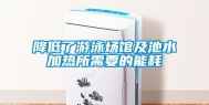 降低了游泳场馆及池水加热所需要的能耗