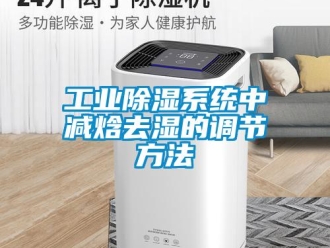 企业新闻工业除湿系统中减焓去湿的调节方法
