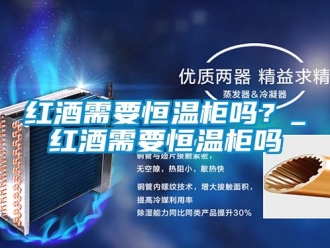 知识百科红酒需要恒温柜吗？_红酒需要恒温柜吗
