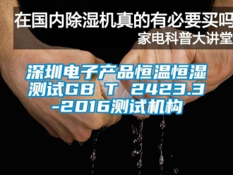 知识百科深圳电子产品恒温恒湿测试GB∕T 2423.3-2016测试机构