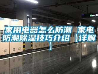 常见问题家用电器怎么防潮 家电防潮除湿技巧介绍【详解】