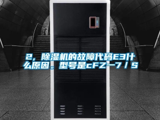 企业新闻2, 除湿机的故障代码E3什么原因。型号是cFZ一7／S