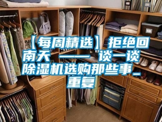 企业新闻【每周精选】拒绝回南天 —— 谈一谈除湿机选购那些事_重复