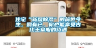 住宅“新风除湿”的前世今生，拥有它，你也能享受古代王室般的待遇
