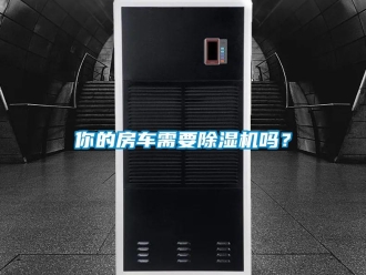 常见问题你的房车需要除湿机吗？
