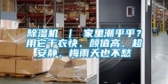 除湿机 ｜ 家里潮乎乎？用它干衣快、颜值高、超安静，梅雨天也不愁