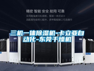 行业新闻三机一体除湿机-卡立亚自动化-东莞干燥机
