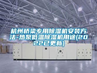 行业新闻杭州桥梁专用除湿机安装方法-热泵低温除湿机用途(2022已更新)