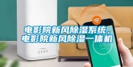 电影院新风除湿系统，电影院新风除湿一体机