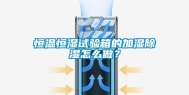 恒温恒湿试验箱的加湿除湿怎么做？