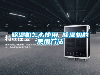 行业新闻除湿机怎么使用 除湿机的使用方法