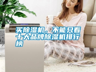 行业新闻买除湿机，不能只看十大品牌除湿机排行榜
