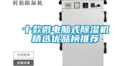 十款微电脑式除湿机精选优品榜推荐